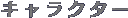 �L�����N�^�[