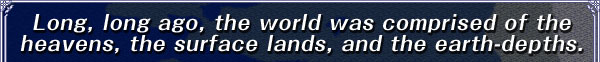 Long, long ago, the world was comprised of the heavens, the surface lands, and the earth-depths.