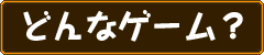 どんなゲーム?