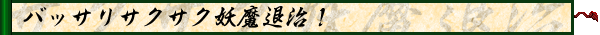 バッサリサクサク妖魔退治!