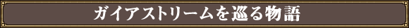 ガイアストリームを巡る物語