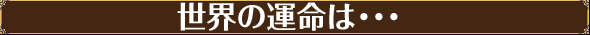 世界の運命は・・・