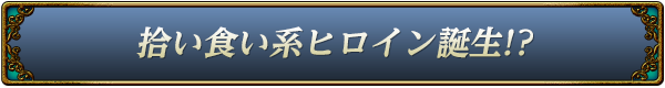 拾い食い系ヒロイン登場！？