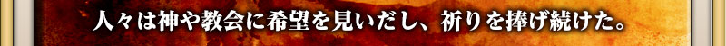 人々は神や教会に希望を見いだし、祈りを捧げ続けた。