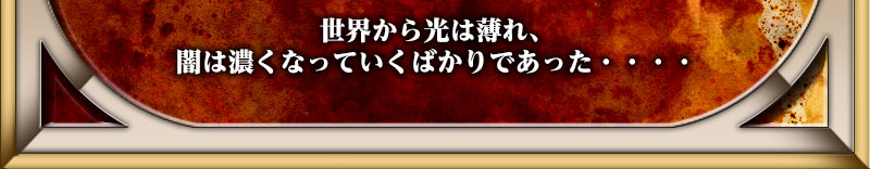 世界から光は薄れ、闇は濃くなっていくばかりであった・・・・