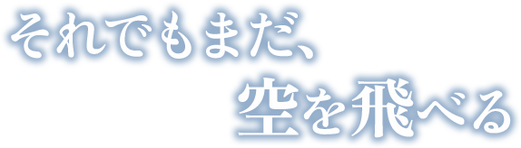 それでもまだ、空を飛べる