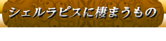 シェルラピスに棲まうもの