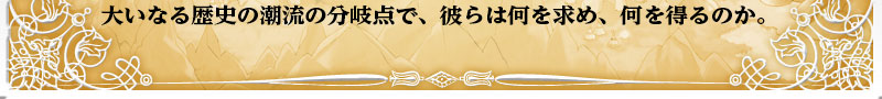 大いなる歴史の潮流の分岐点で、彼らは何を求め、何を得るのか。