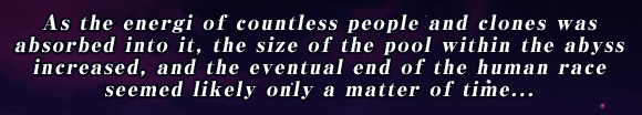 As the energi of countless people and clones was absorbed into it, the size of the pool within the abyss increased, and the eventual end of the human race seemed likely only a matter of time...