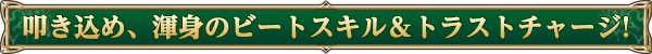 叩き込め、渾身のビートスキル＆トラストチャージ！