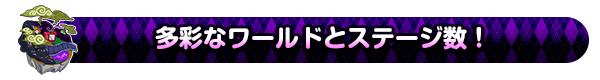 多彩なワールドとステージ数！