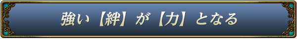 強い【絆】が【力】となる