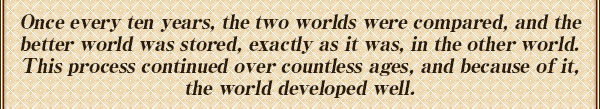 10年に1度、２つの世界を見比べ
良い方の世界を、もう１つの世界に
そっくりそのまま保存することで
世界を良い方向へ、成長させ続けるためだった。