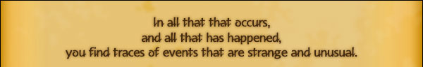 In all that that occurs,
and all that has happened,
you find traces of events that are strange and unusual.