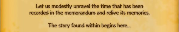 Let us modestly unravel the time that has been
recorded in the memorandum and relive its memories.

The story found within begins here...