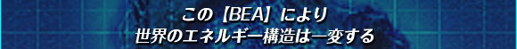 この【BEA】により
世界のエネルギー構造は一変する