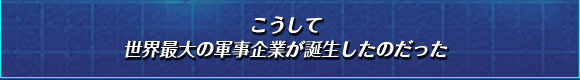 こうして
世界最大の軍事企業が誕生したのだった