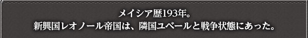メイシア歴193年。
新興国レオノール帝国は、隣国ユベールと戦争状態にあった。