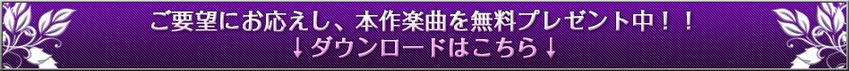 ご要望にお応えし、本作楽曲を無料プレゼント中！！
ダウンロードはこちら！