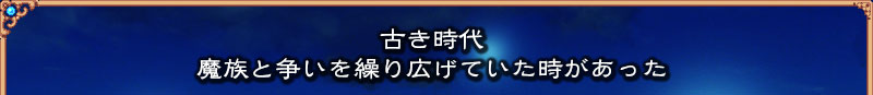 古き時代
  魔族と争いを繰り広げていた時があった
