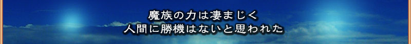 魔族の力は凄ま軸
  人間に勝機はないと思われた
