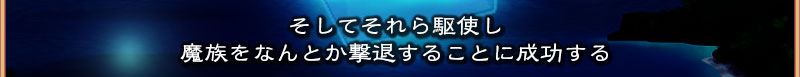 そしてそれらを駆使し
  魔族を何とか撃退することに成功する
