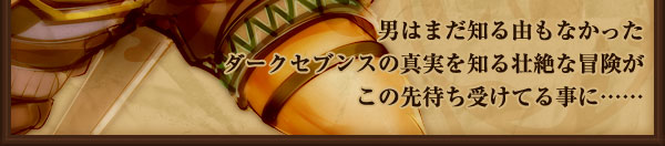 男はまだ知る由もなかった
ダークセブンスの真実を知る壮絶な冒険が
この先待ち受けてる事に……