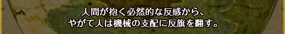 人間が抱く必然的な反感から、
やがて人は機械の支配に反旗を翻す。