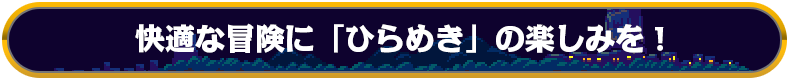 快適な冒険に「ひらめき」の楽しみを！