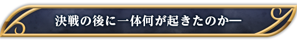 決戦の後に一体何が起きたのか―