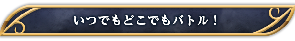 いつでもどこでもバトル！