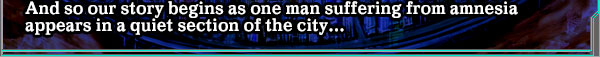 And so our story begins as one man suffering from amnesia appears in a quiet section of the city...