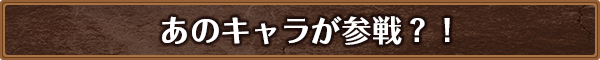 あのキャラが参戦？！