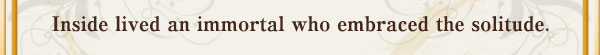Inside lived an immortal who embraced the solitude.