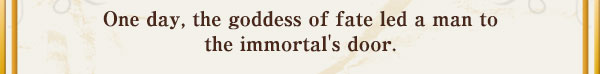 One day, the goddess of fate led a man to the immortal's door.