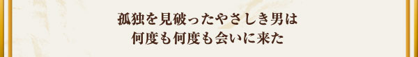 孤独を見破ったやさしき男は何度も何度も会いに来た