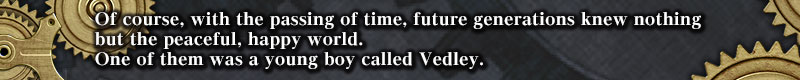 そして、時は流れ。
当然ながら、人々の中にはその幸福な世界しか知らない者が誕生していた。
とある少年ヴェドリーも、その一人である。