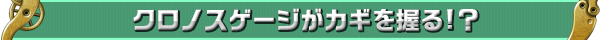 クロノスゲージがカギを握る!?