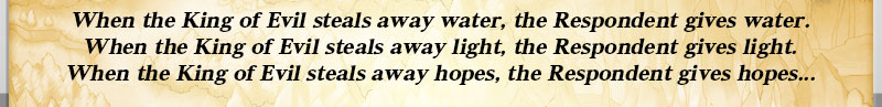 When the King of Evil steals away water, the Respondent gives water.
When the King of Evil steals away light, the Respondent gives light.
When the King of Evil steals away hopes, the Respondent gives hopes...