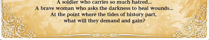 A soldier who carries so much hatred...
A brave woman who asks the darkness to heal wounds...
At the point where the tides of history part, what will they demand and gain?