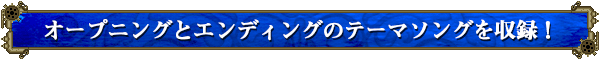 オープニングとエンディングのテーマソングを収録!