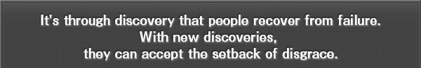 It's through discovery that people recover from failure.
With new discoveries, they can accept the setback of disgrace.