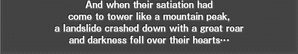 And when their satiation had come to tower like a mountain peak, a landslide crashed down with a great roar