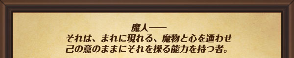 魔人――それは、まれに現れる、魔物と心を通わせ己の意のままにそれを操る能力を持つ者。