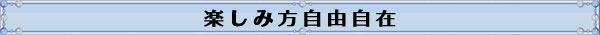 楽しみ方自由自在