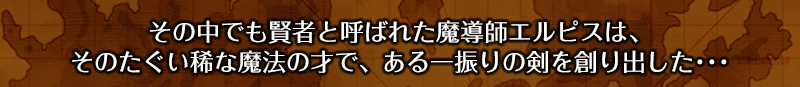 その中でも賢者と呼ばれた魔導師エルピスは、そのたぐい稀な魔法の才で、ある一振りの剣を創り出した･･･
