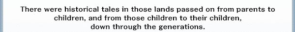 There were historical tales in those lands passed on from parents to children, and from those children to their children, down through the generations.