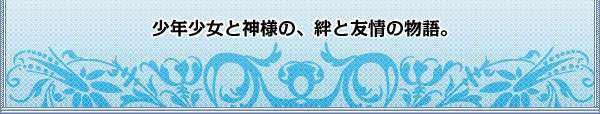 少年少女と神様の、絆と友情の物語。