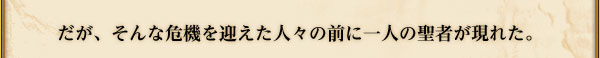 だが、そんな危機を迎えた人々の前に一人の聖者が現れた。