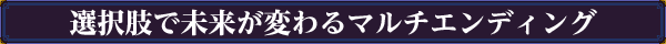 選択肢で未来が変わるマルチエンディング